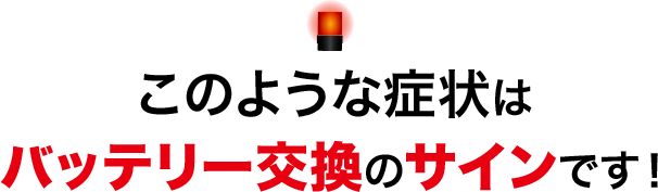 このような症状はバッテリー交換のサインです！